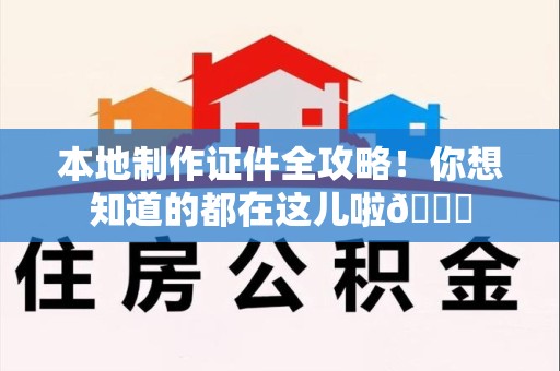 上犹本地制作证件全攻略!你想知道的都在这儿啦😎 上犹本地制作证件全攻略!你想知道的都在这儿啦😎