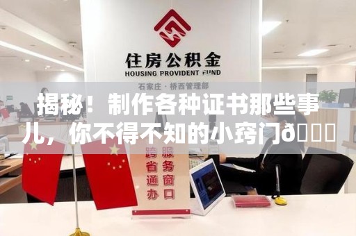 上犹揭秘！制作各种证书那些事儿，你不得不知的小窍门😎